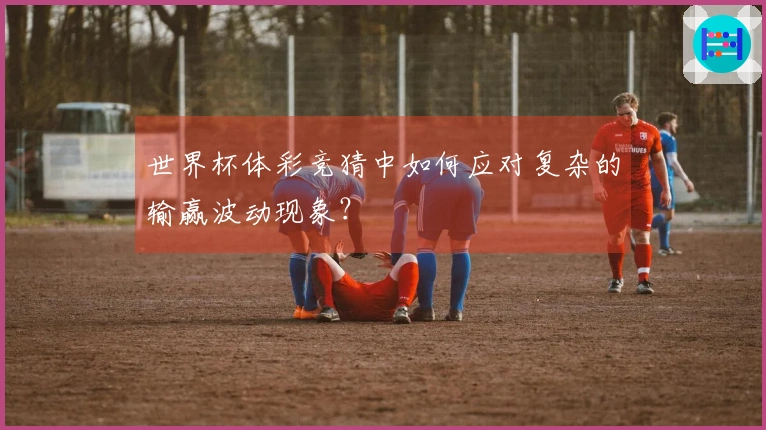 世界杯体彩竞猜中如何应对复杂的输赢波动现象？