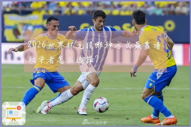 2026世界杯竞猜哪种方式最靠谱，初学者怎么选择？