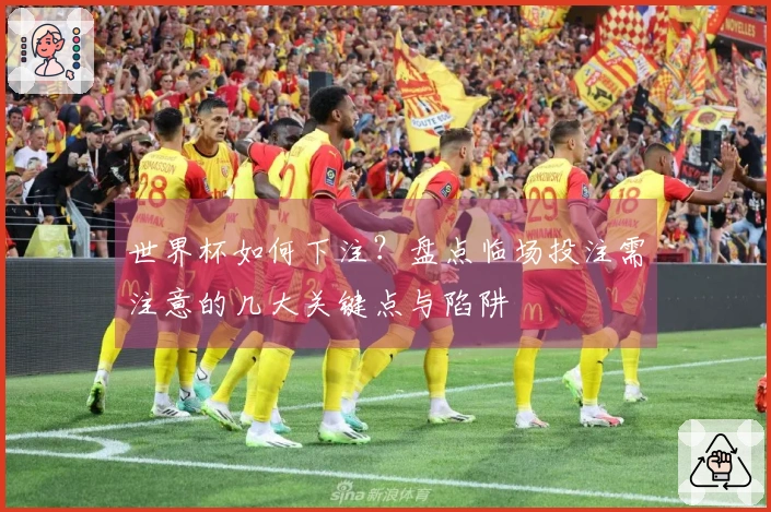 世界杯如何下注？盘点临场投注需注意的几大关键点与陷阱