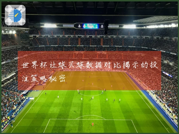 世界杯让球买球数据对比揭示的投注策略秘密