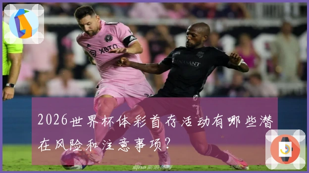 2026世界杯体彩首存活动有哪些潜在风险和注意事项？
