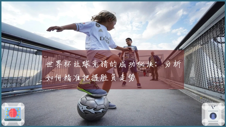 世界杯让球竞猜的成功秘诀：分析如何精准把握胜负走势