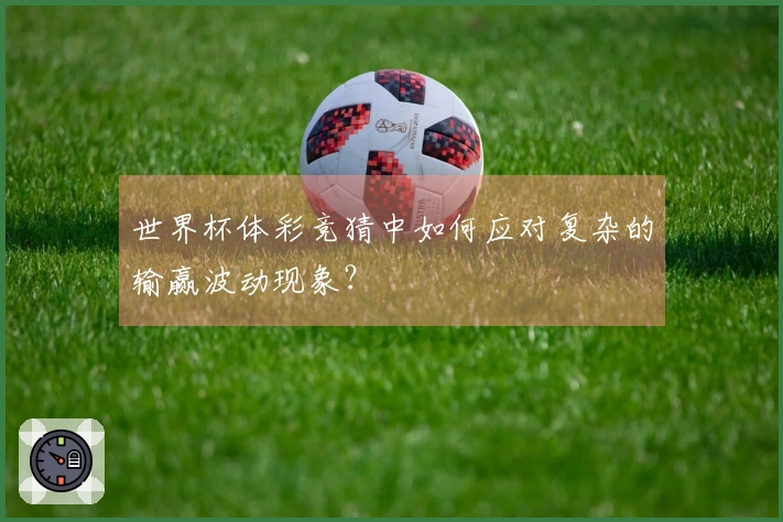 世界杯体彩竞猜中如何应对复杂的输赢波动现象？