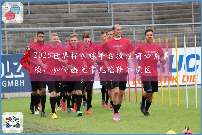 2026世界杯买球平台投注前必看事项，如何避免常见陷阱和误区