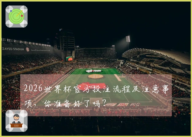 2026世界杯官方投注流程及注意事项，你准备好了吗？