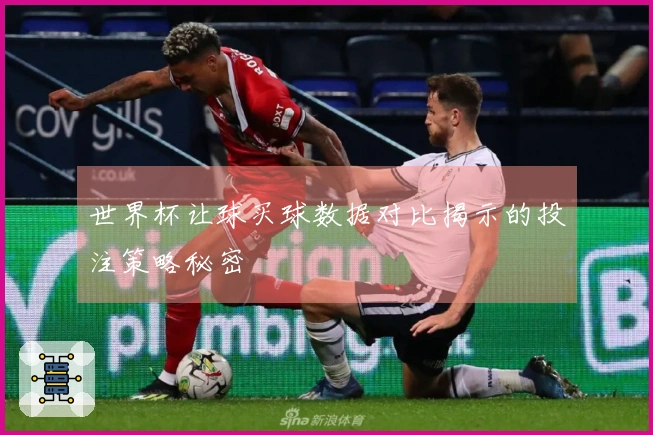 世界杯让球买球数据对比揭示的投注策略秘密