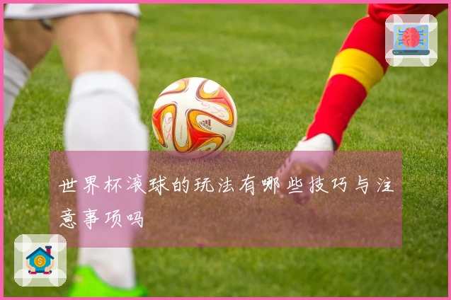 世界杯滚球的玩法有哪些技巧与注意事项吗