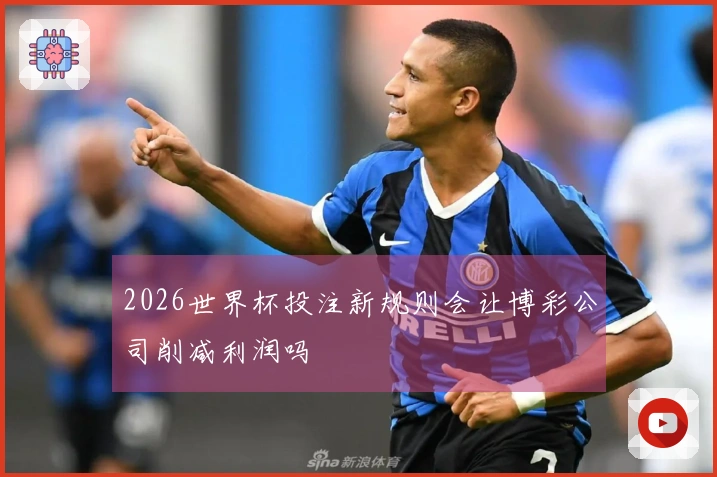 2026世界杯投注新规则会让博彩公司削减利润吗