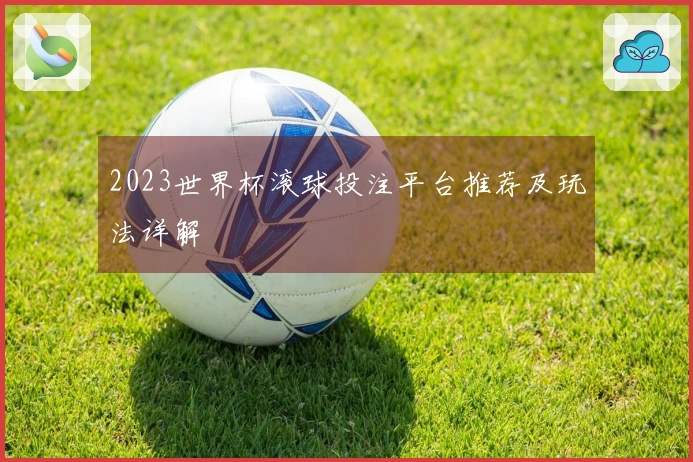 2023世界杯滚球投注平台推荐及玩法详解
