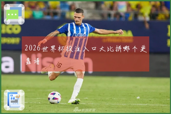 2026世界杯投注入口大比拼哪个更靠谱